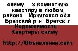 сниму 1-2х комнатную квартиру в любом районе - Иркутская обл., Братский р-н, Братск г. Недвижимость » Квартиры сниму   